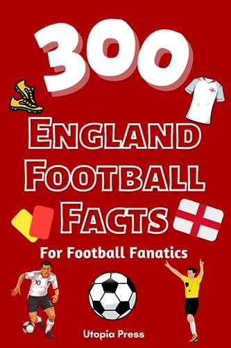300 England Football Facts For Football Fanatics: England Football History Facts Book You Had No Idea About Including Stats, World Cups, Greatest ... Much More! (Crazy Fact Books By Utopia Press)