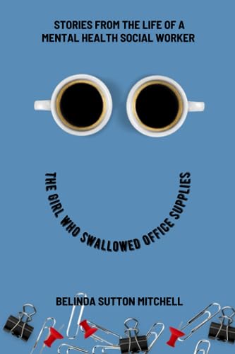 The Girl Who Swallowed Office Supplies: Stories from the Life of a Mental Health Social Worker