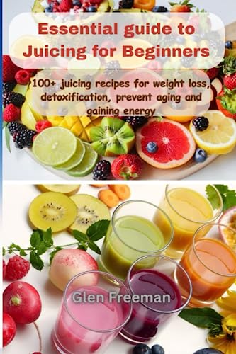 Essential guide to Juicing for Beginners: 100+ juicing recipes for weight loss, detoxification, prevent aging and gaining energy