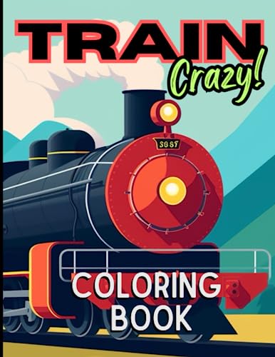 Train Crazy Coloring Book : A Collection of Old and Modern Trains to Color, from Steam Trains and Locomotives to Electric and Diesel Trains, for Train Lovers Everywhere Suitable for Kid's and Adults
