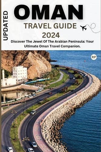 UPDATED OMAN TRAVEL GUIDE 2024: Discover The Jewel Of The Arabian Peninsula: Your Ultimate Oman Travel Companion.