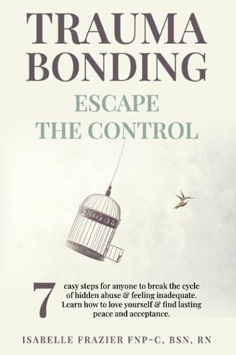 Trauma Bonding: Escape the Control : 7 Easy Steps for Anyone to Break the Cycle of Hidden Abuse and Feeling Inadequate. Learn How to Love Yourself and Find Lasting Peace and Acceptance
