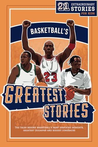 Basketball's Greatest Stories for Kids : The Tales Behind Basketball's Most Inspiring Moments, Greatest Triumphs, and Biggest Comebacks
