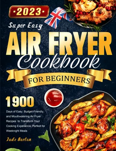 Super Easy Air Fryer Cookbook for Beginners 2023: 1900 Days of Easy, Budget-Friendly, and Mouthwatering Air Fryer Recipes to Transform Your Cooking Experience, Perfect for Weeknight Meals
