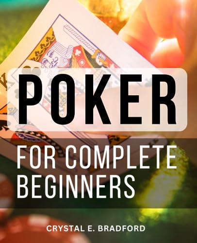 Poker for Complete Beginners : A Comprehensive Guide from Beginner to Expert with No Previous Experience Unleash Your Inner Poker Pro with Essential Strategies, Tips, and Techniques