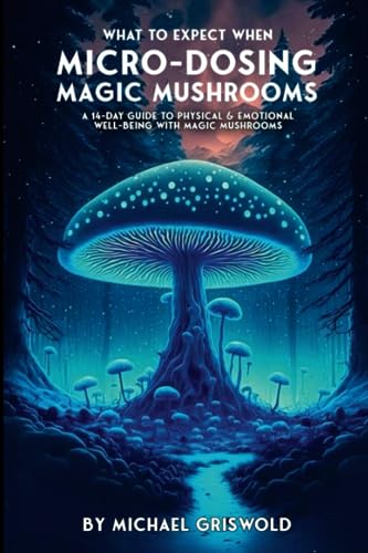 What to Expect When Micro-Dosing Magic Mushrooms : A 14-DAY GUIDE to PHYSICAL and EMOTIONAL WELL-BEING with MAGIC MUSHROOMS