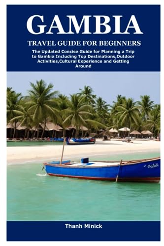 GAMBIA TRAVEL GUIDE FOR BEGINNERS: The Updated Concise Guide for Planning a Trip to Gambia Including Top Destinations,Outdoor Activities,Cultural Experience and Getting Around