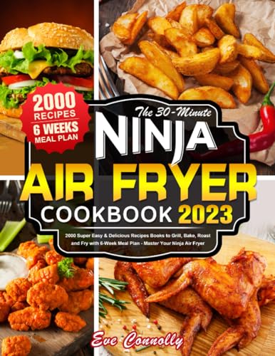 30-Minute Ninja Air Fryer Cookbook UK 2023 : 2000 Super Easy and Delicious Recipes Books to Grill, Bake, Roast and Fry with 6-Week Meal Plan - Master Your Ninja Air Fryer