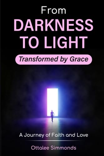 From Darkness to Light: Transformed by Grace: A Journey of Faith and Love