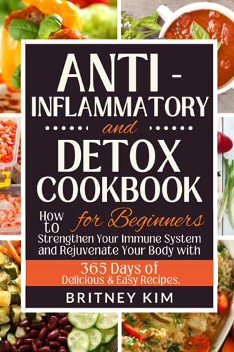 Anti-Inflammatory and Detox Cookbook for Beginners : How to Strengthen Your Immune System and Rejuvenate Your Body with 365 Days of Delicious and Easy Recipes