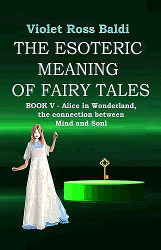The esoteric meaning of fairy tales: Book V - Alice in Wonderland, the connection between Mind and Soul