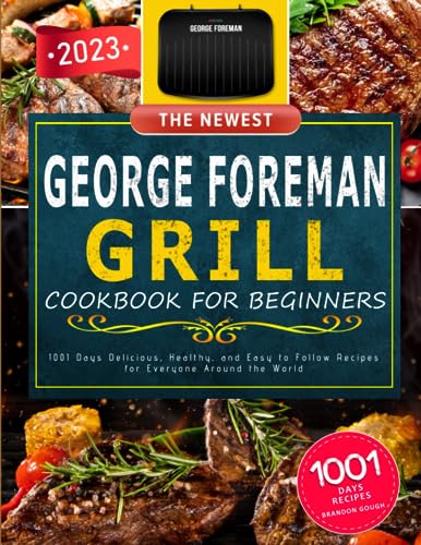 The Newest George Foreman Grill Cookbook 2023: 1001 Days Delicious, Healthy, and Easy to Follow Recipes for Everyone Around the World