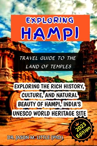 EXPLORING HAMPI; TRAVEL GUIDE TO THE LAND OF TEMPLES: EXPLORING THE RICH HISTORY, CULTURE, AND NATURAL BEAUTY OF HAMPI, INDIA'S UNESCO WORLD HERITAGE SITE