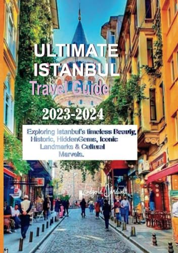 ULTIMATE ISTANBUL TRAVEL GUIDE 2023-2024: Exploring Istanbul's timeless beauty,historic,hidden Gems , Iconic Landmarks and Cultural Marvels