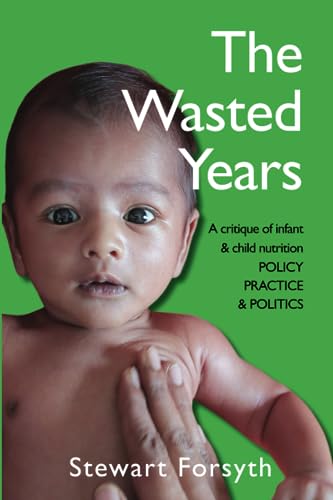 Wasted Years : A Critique of Infant and Child Nutrition: POLICY, PRACTICE and POLITICS