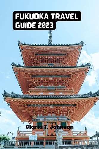 FUKUOKA TRAVEL GUIDE 2023: Pocket-Friendly Guide: Unveiling the Essence of Japan's Enchanting City - Your Ultimate Fukuoka Travel Companion for 2023 (Glorious Travellers)