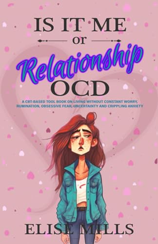 Is It Me or Relationship OCD: A CBT-based Tool Book on Living Without Constant Worry, Rumination, Obsessive Fear, Uncertainty and Crippling Anxiety