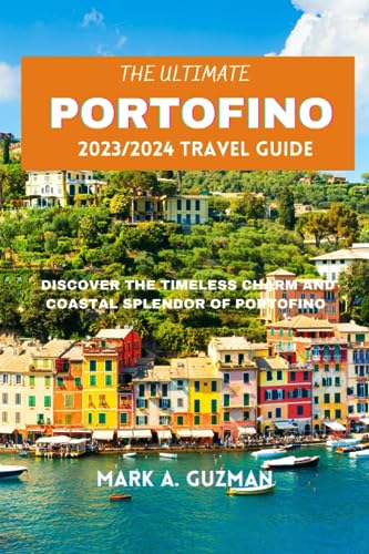 THE ULTIMATE PORTOFINO 2023/2024 TRAVEL GUIDE: DISCOVER THE TIMELESS CHARM AND COASTAL SPLENDOR OF PORTOFINO