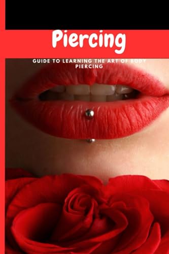 The Art of Body Piercing: A Comprehensive Guide for Safe and Professional Techniques: Unlock Your Creativity and Skillset in the World of Body Piercing with Expert Advice and Step-by-Step Instructions