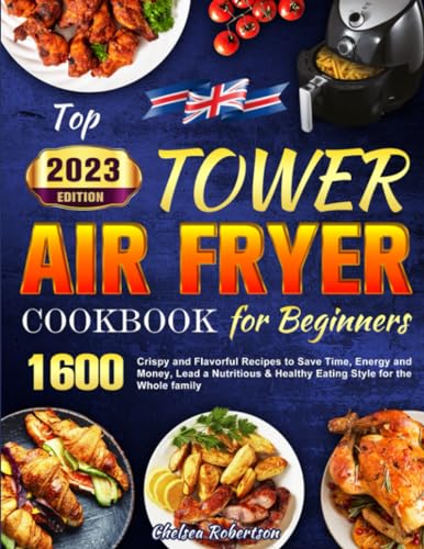 Top Tower Air Fryer Cookbook for Beginners 2023 : 1600 Crispy and Flavorful Recipes to Save Time, Energy and Money, Lead a Nutritious and Healthy Eating Style for the Whole Family