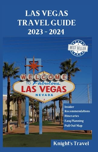 Las Vegas Travel Guide 2023 - 2024 : A First Time Travelers Guide the Ultimate Las Vegas Travel Guide 2023 to Explore the City's Best Sights, Activities, and Restaurants Most Recent 2023 Updated 2024