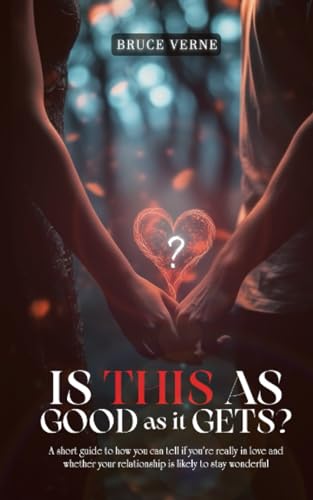 Is This As Good As It Gets?: A short guide to how you can tell if you’re really in love and whether your relationship is likely to stay wonderful.