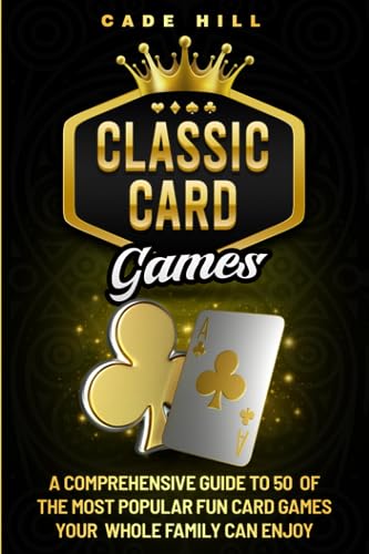 Card Games: A Comprehensive Guide to 50 of the Most Popular Fun Card Games Your Whole Family Can Enjoy