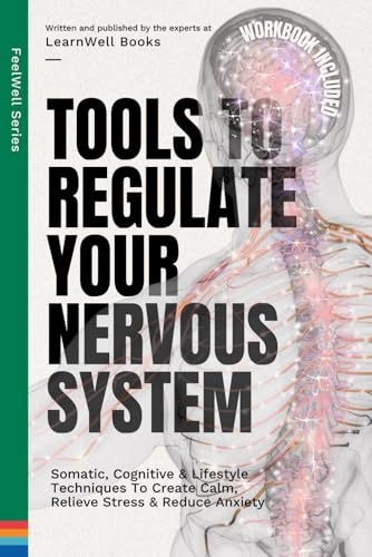 Tools To Regulate Your Nervous System: 9 Somatic, Cognitive & Lifestyle Techniques To Create Calm, Relieve Stress & Reduce Anxiety (FeelWell Series)