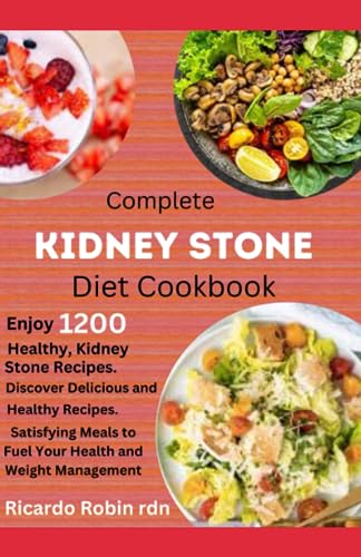 COMPLETE KIDNEY STONE DIET COOKBOOK: Enjoy 1200 Healthy, Kidney Stone Recipes. Satisfying Meals to Fuel Your Health and Weight Management.