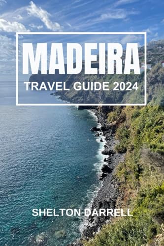 Madeira Travel Guide 2024 : A Brief Guide for First Time Travelers for Exploring the Natural Wonders and Rich Culture of This Enchanting Island. Packed with All Information You Need