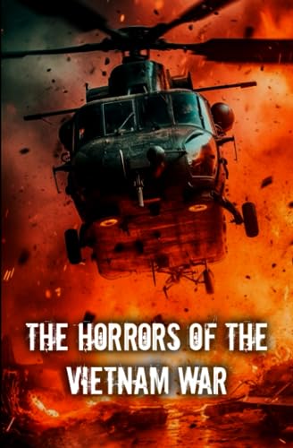 The Horrors Of The Vietnam War: Discover the Hidden Faces of Conflict and the Indelible Scars of War