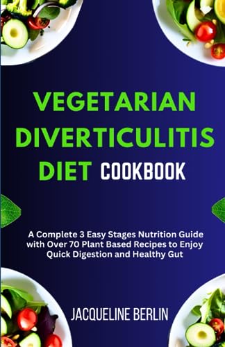 VEGETARIAN DIVERTICULITIS DIET COOKBOOK: A Complete 3 Easy Stages Nutrition Guide with Over 70 Plant Based Recipes to Enjoy Quick Digestion and Healthy Gut