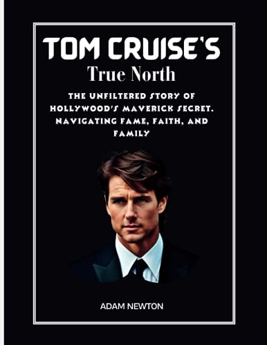 TOM CRUISE'S TRUE NORTH: The Unfiltered Story of Hollywood's Maverick Secret. Navigating Fame, Faith, and Family