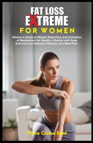 FAT LOSS EXTREME FOR WOMEN: Women's Guide to Weight Reduction and Activation of Metabolism for Healthy Lifestyle with Easy Exercise and Delicious ... Path to a Healthier, Fitter You at Any Age)