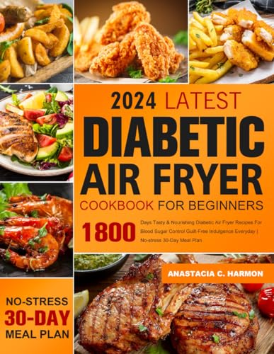Latest Diabetic Air Fryer Cookbook for Beginners : 1800 Days Tasty and Nourishing Diabetic Air Fryer Recipes for Blood Sugar Control Guilt-Free Indulgence Everyday No-Stress 30-Day Meal Plan