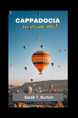 CAPPADOCIA TRAVEL GUIDE 2023: Cappadocia Unveiled: Your Ultimate Guide in Discovering the Hidden Gems of Central Turkey, Adventures, Local Delight, Landscape, and Insider's Guide for First Timers.