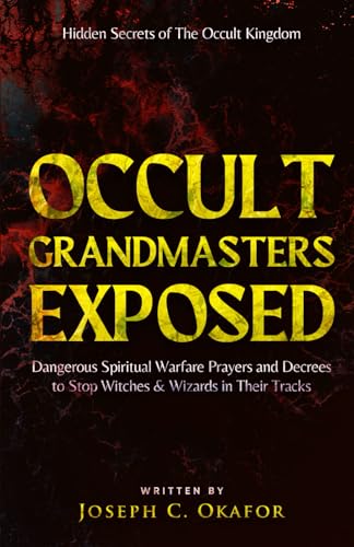 Occult Grand Masters Exposed: Hidden Secrets of The Occult Kingdom, Dangerous Spiritual Warfare Prayers and Decrees to Stop Occultic Powers in Their Tracks (Spiritual Warfare Prayer Book)
