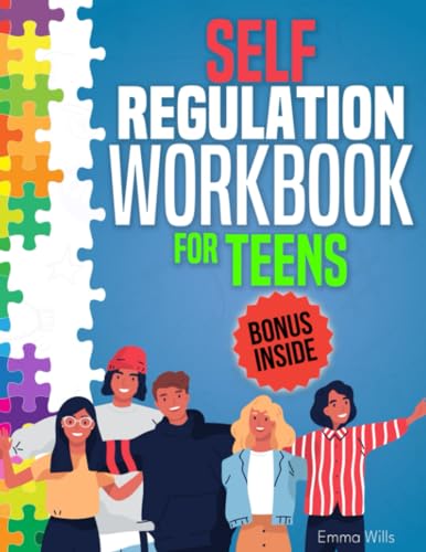 Self-Regulation Workbook for Teens: Say Goodbye to Stress, Anxiety, Anger Bursts, and Uncontrolled Crying, and Experience Your New Life Full of Joy, Emotional Balance, Connection, and Self-Acceptance