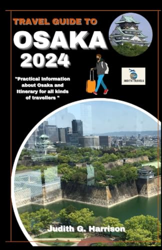 Travel Guide to Osaka 2024 : Practical Information about Osaka and Itinerary for All Kinds of Travellers