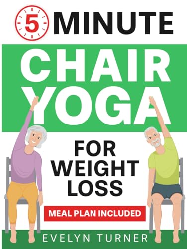 5-Minute Chair Yoga for Weight Loss: Your 4-Week Journey to Renew Your Body Image. Low Impact Illustrated Exercises for Seniors to Lose Belly Fat While Sitting Down, with Meal Plan (Healthy Living)