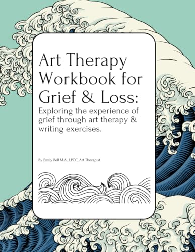 Art Therapy Workbook for Grief and Loss: Exploring the Experience of Grief Through Art Therapy and Writing Exercises, for Teens and Adults