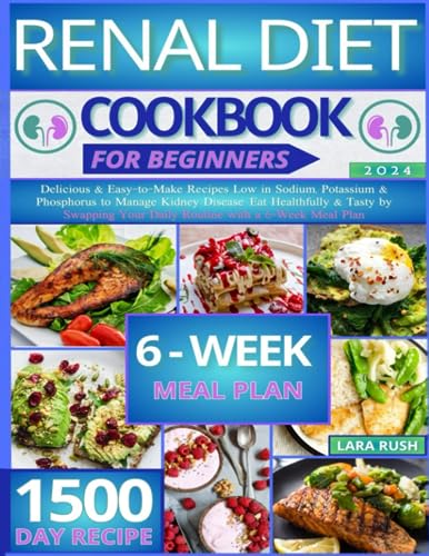 Renal Diet Cookbook : Delicious and Easy-To-Make Recipes Low in Sodium, Potassium and Phosphorus to Manage Kidney Disease. Eat Healthfully and Tasty by Swapping Your Daily Routine with a 6-Week Meal Plan