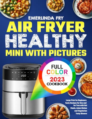Air Fryer Healthy Cookbook With Pictures Mini for Two 2023: Large Print for Beginners Tasty Recipes for One and for Two with Hot Meals, Asian Dishes and Vegetarian Tasty Dinners