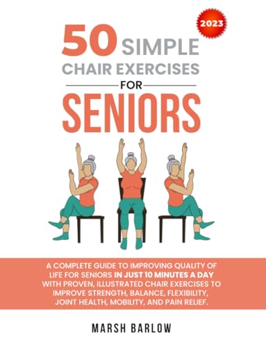 50 SIMPLE CHAIR EXERCISES for SENIORS: A GUIDE for SENIORS in 10 MINUTES a DAY with PROVEN ILLUSTRATED CHAIR EXERCISES to IMPROVE STRENGTH BALANCE FLEXIBILITY JOINT HEALTH MOBILITY and PAIN RELIEF