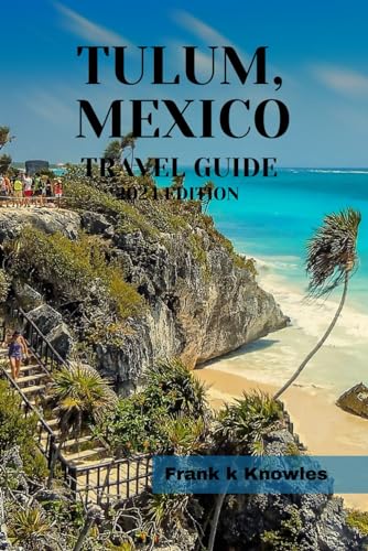 Tulum, Mexico Travel Guide 2024 Edition : Discover the Allure of Tulum: a Comprehensive 2024 Travel Guide