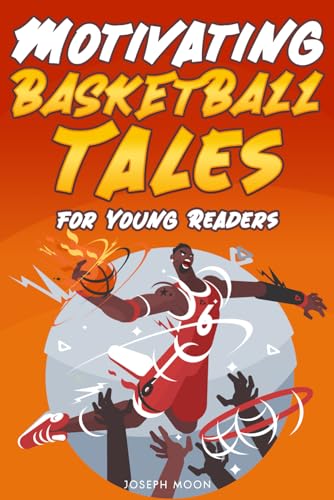Motivational Basketball Stories for Young Readers: Inspiring True Tales with Life Lessons to Overcome Challenges and Build an Unshakable Confidence + Positive Success Affirmations