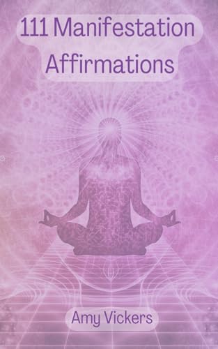 111 Manifestation Affirmations: Learning to manifest using positive statements and the Law of Attraction