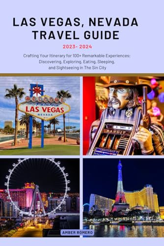 LAS VEGAS, NEVADA TRAVEL GUIDE 2023-2024: Crafting Your Itinerary for 100+ Remarkable Experiences; Discovering, Exploring, Eating, Sleeping, and Sightseeing in The Sin City