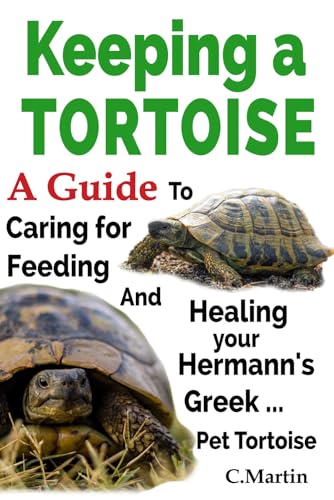 Keeping A Tortoise: A Guide to Caring for, Feeding and Healing Your Hermann's, Greek ... Pet Tortoise: How to keep, Select, Feed, House, and Maintain Healthy Hermann's Tortoises