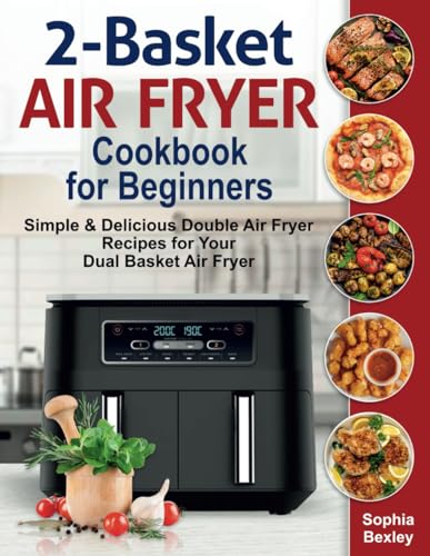 2-Basket Air Fryer Cookbook for Beginners : Simple and Delicious Double Air Fryer Recipes for Your Dual Basket Air Fryer